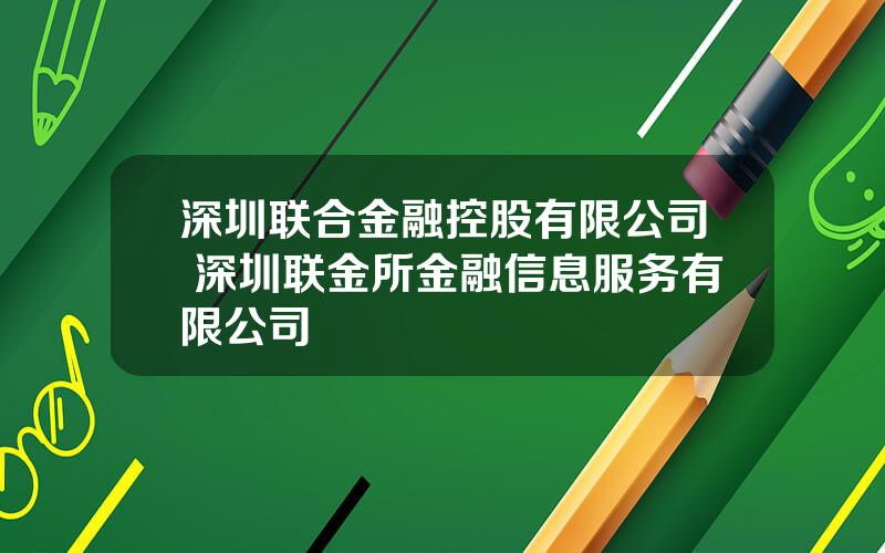 深圳联合金融控股有限公司 深圳联金所金融信息服务有限公司